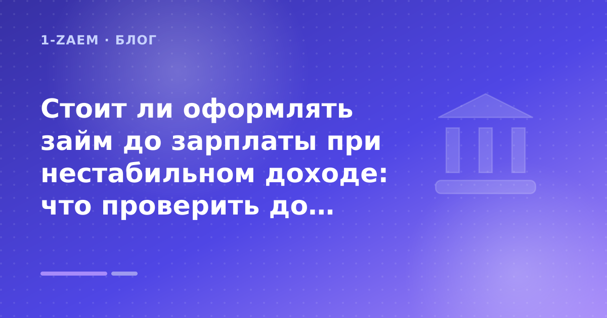 Стоит ли оформлять займ до зарплаты при нестабильном доходе: что проверить до заявки — иллюстрация 1-Zaem