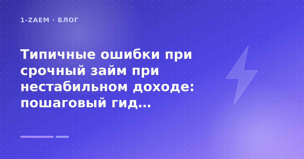 Типичные ошибки при срочный займ при нестабильном доходе: пошаговый гид заёмщика — иллюстрация 1-Zaem