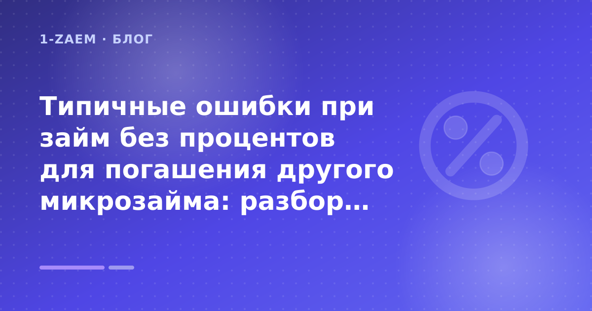 Типичные ошибки при займ без процентов для погашения другого микрозайма: разбор условий — иллюстрация 1-Zaem