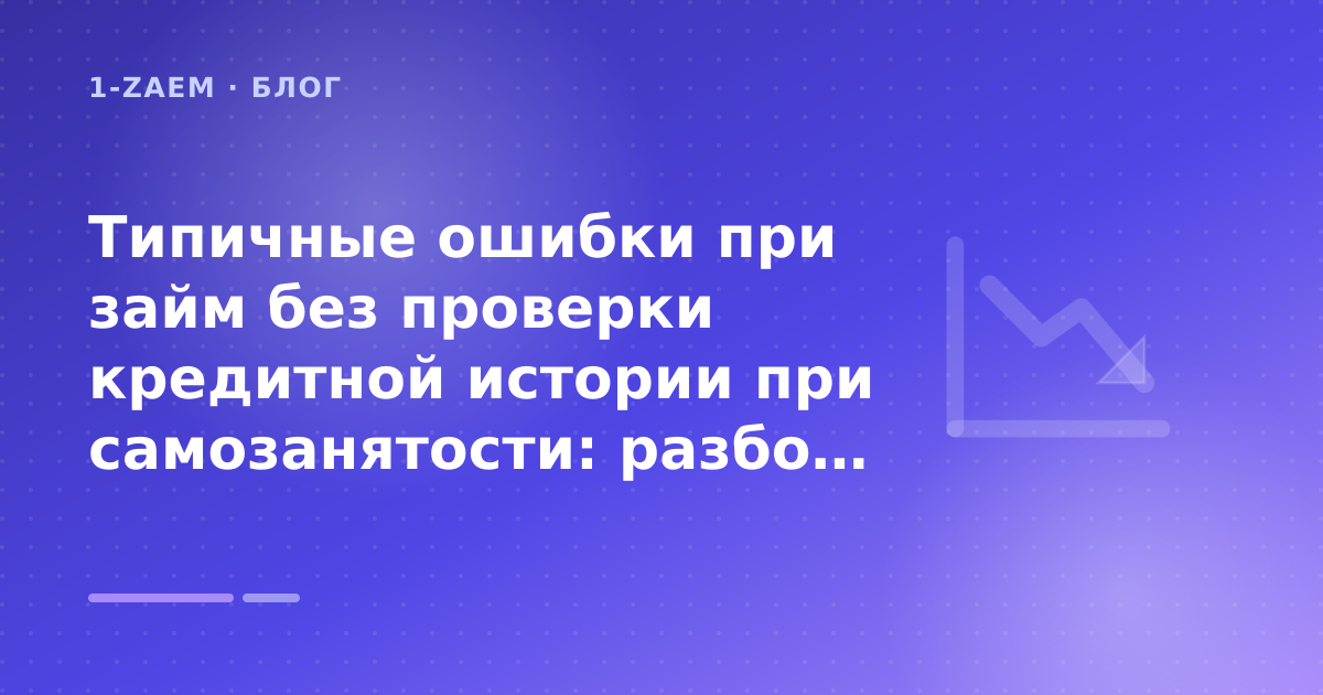 Типичные ошибки при займ без проверки кредитной истории при самозанятости: разбор условий — иллюстрация 1-Zaem