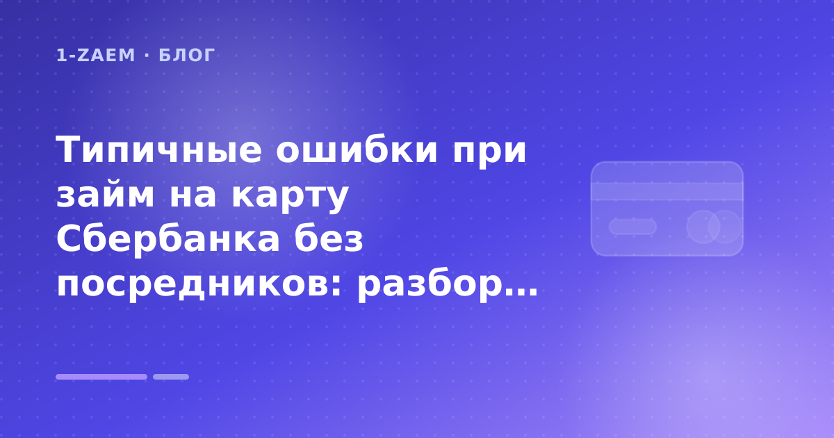 Типичные ошибки при займ на карту Сбербанка без посредников: разбор условий — иллюстрация 1-Zaem
