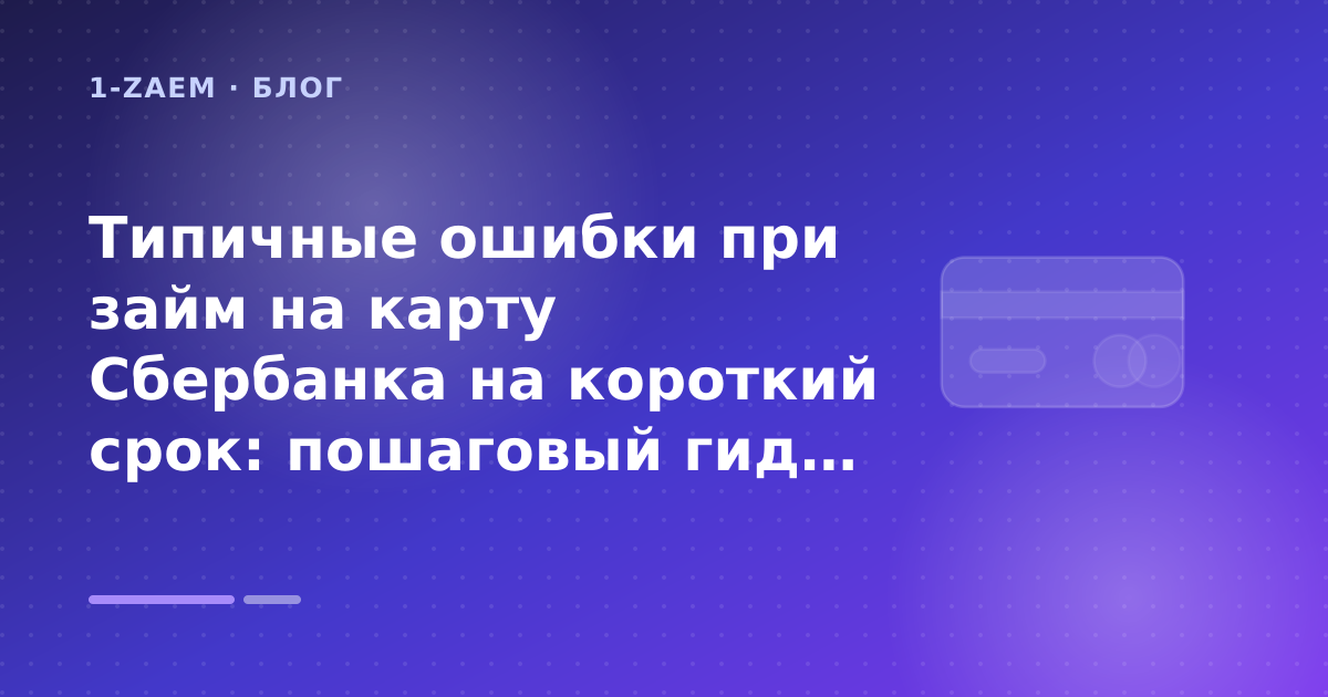 Типичные ошибки при займ на карту Сбербанка на короткий срок: пошаговый гид заёмщика — иллюстрация 1-Zaem