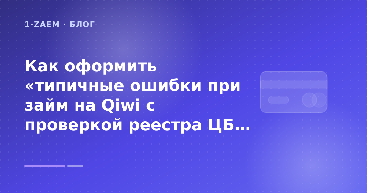 Как оформить «типичные ошибки при займ на Qiwi с проверкой реестра ЦБ» без лишних рисков — иллюстрация 1-Zaem