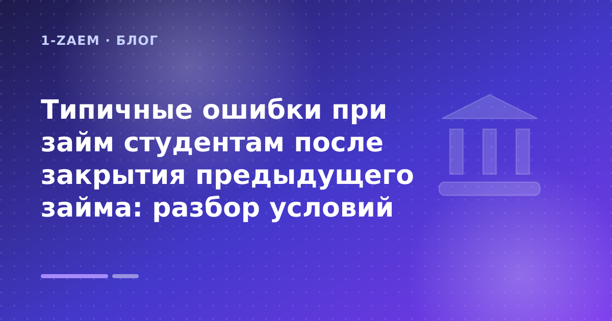 Типичные ошибки при займ студентам после закрытия предыдущего займа: разбор условий — иллюстрация 1-Zaem