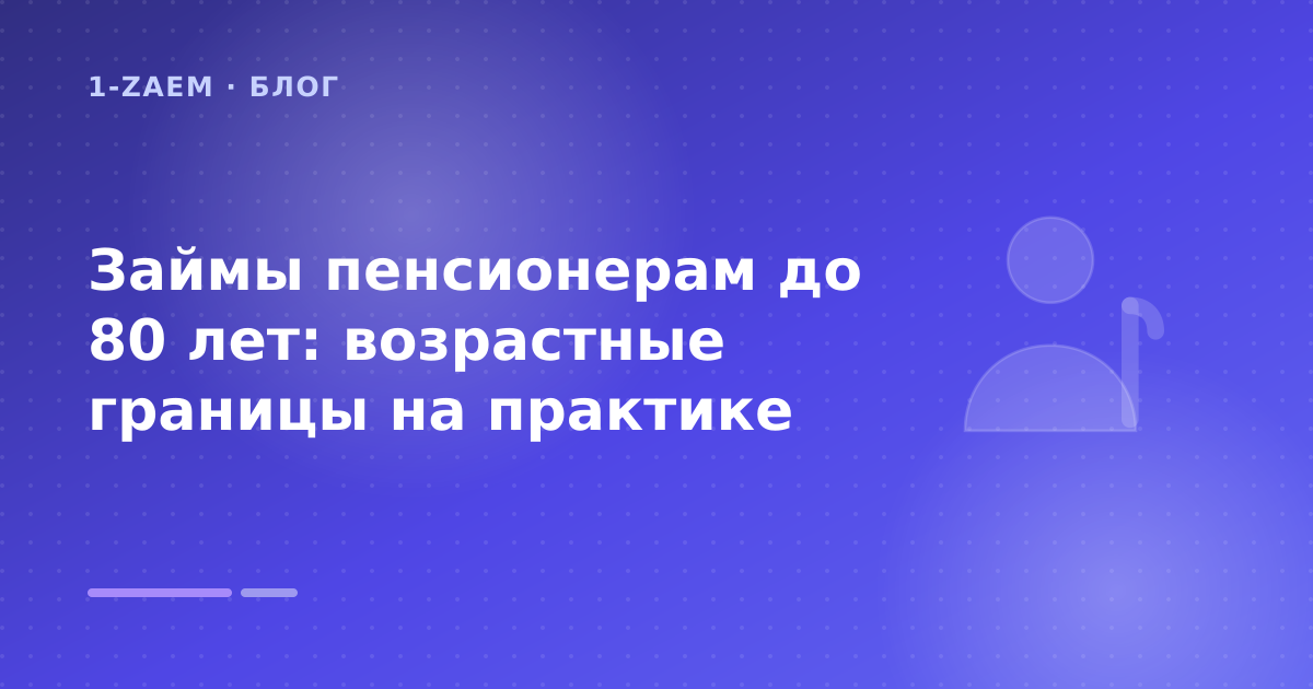 Займы пенсионерам до 80 лет: возрастные границы на практике — иллюстрация 1-Zaem