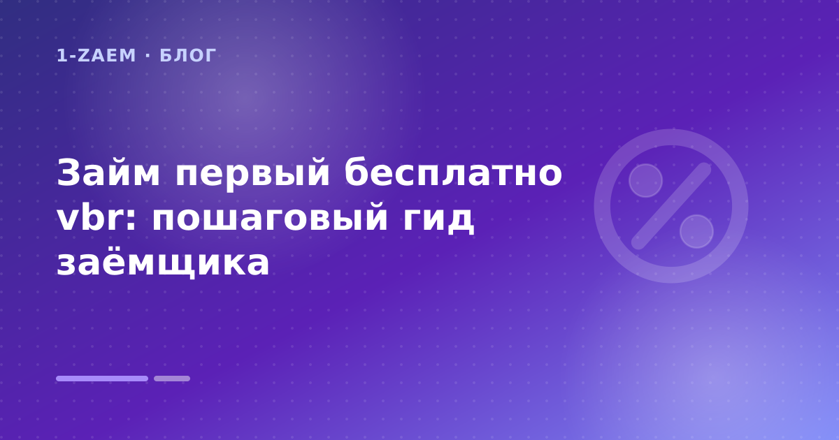 Займ первый бесплатно vbr: пошаговый гид заёмщика — иллюстрация 1-Zaem