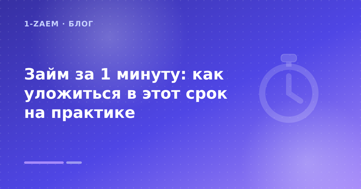 Займ за 1 минуту: как уложиться в этот срок на практике — иллюстрация 1-Zaem