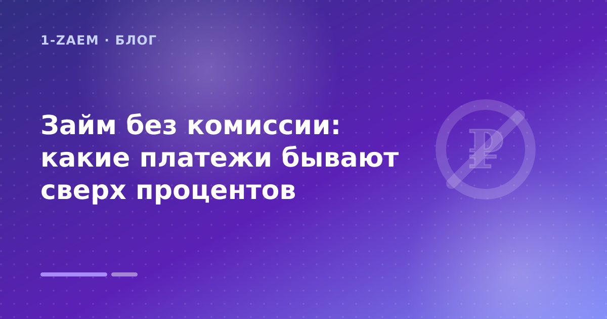 Займ без комиссии: какие платежи бывают сверх процентов — иллюстрация 1-Zaem