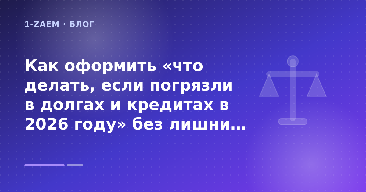 Как оформить «что делать, если погрязли в долгах и кредитах в 2026 году» без лишних рисков — иллюстрация 1-Zaem