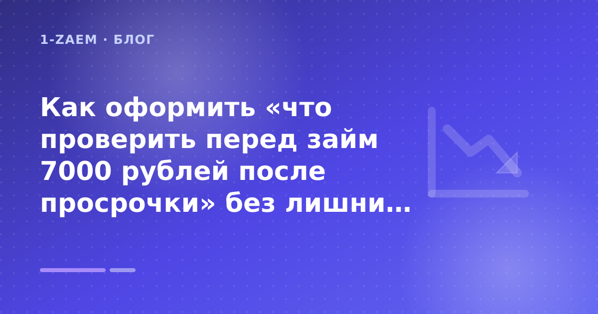 Как оформить «что проверить перед займ 7000 рублей после просрочки» без лишних рисков — иллюстрация 1-Zaem