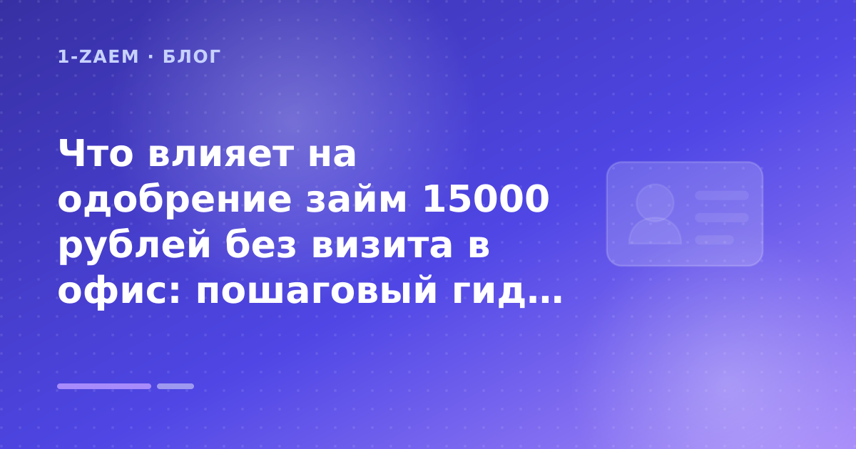 Что влияет на одобрение займ 15000 рублей без визита в офис: пошаговый гид заёмщика — иллюстрация 1-Zaem