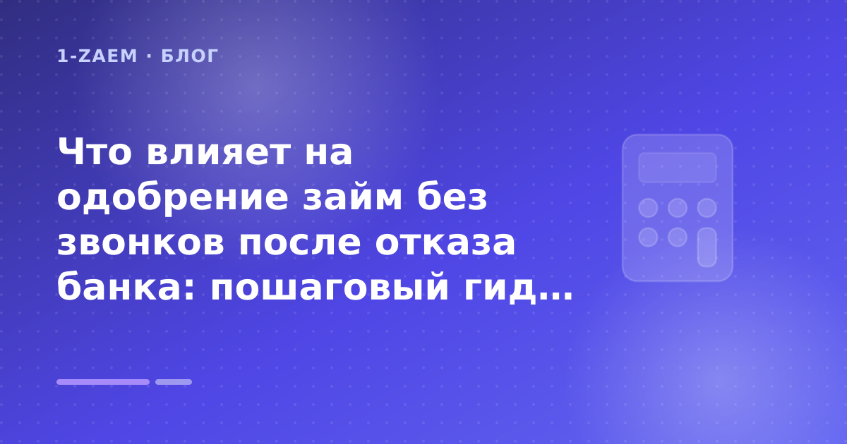 Что влияет на одобрение займ без звонков после отказа банка: пошаговый гид заёмщика — иллюстрация 1-Zaem