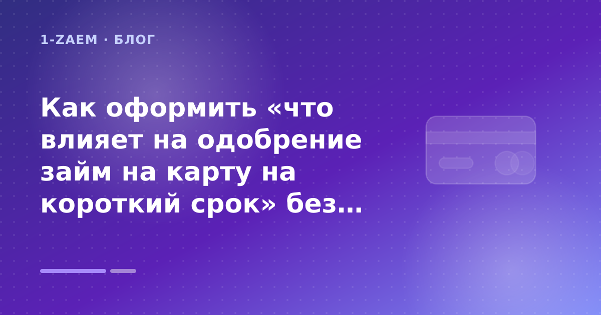 Как оформить «что влияет на одобрение займ на карту на короткий срок» без лишних рисков — иллюстрация 1-Zaem