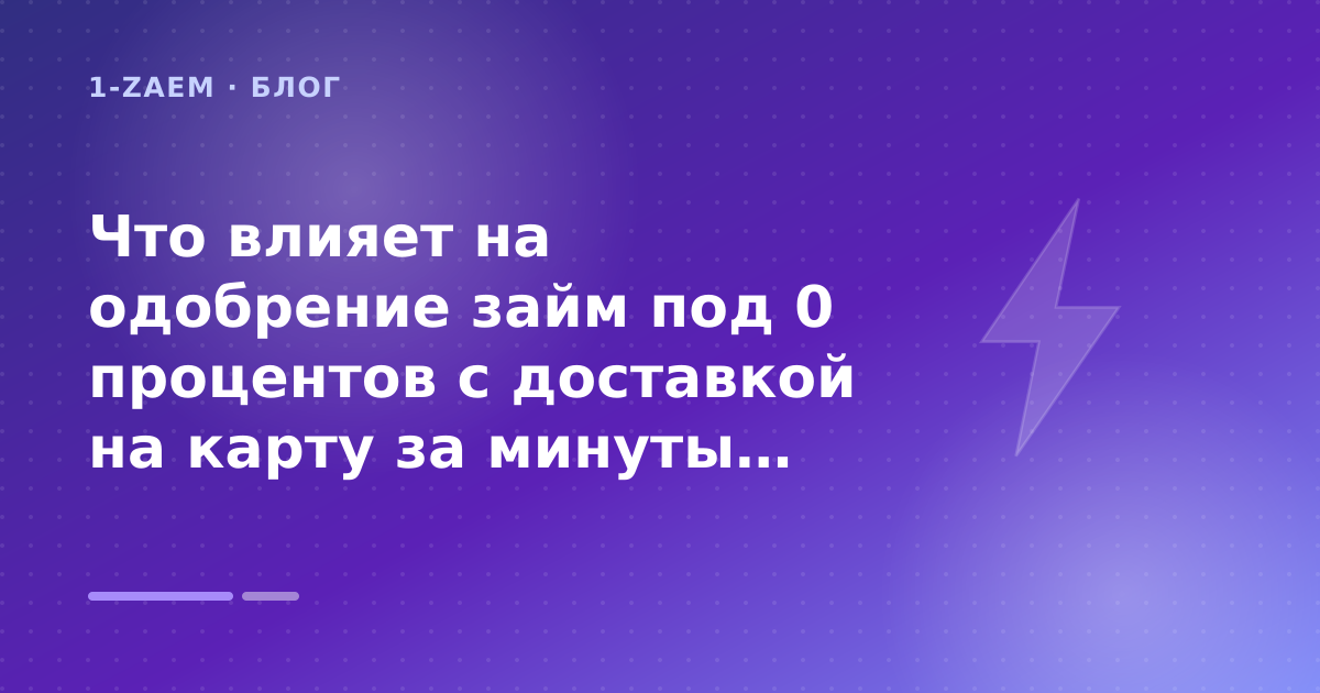 Что влияет на одобрение займ под 0 процентов с доставкой на карту за минуты: разбор условий — иллюстрация 1-Zaem