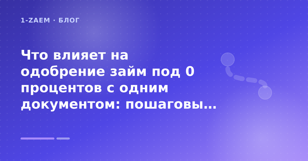Что влияет на одобрение займ под 0 процентов с одним документом: пошаговый гид заёмщика — иллюстрация 1-Zaem