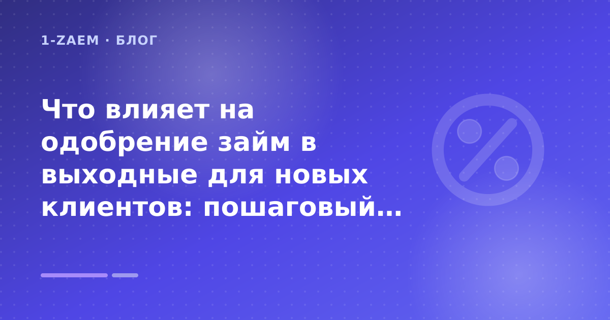 Что влияет на одобрение займ в выходные для новых клиентов: пошаговый гид заёмщика — иллюстрация 1-Zaem