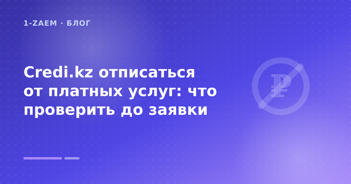 Credi.kz отписаться от платных услуг: что проверить до заявки — иллюстрация 1-Zaem