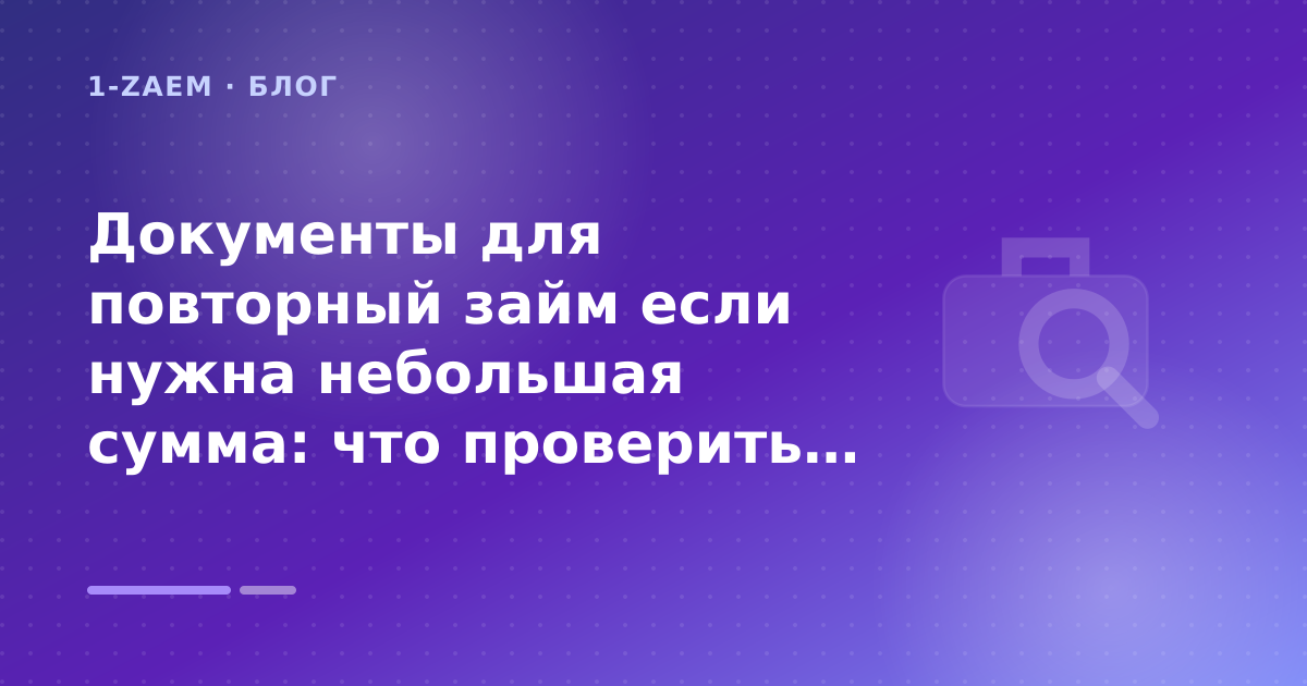 Документы для повторный займ если нужна небольшая сумма: что проверить до заявки — иллюстрация 1-Zaem