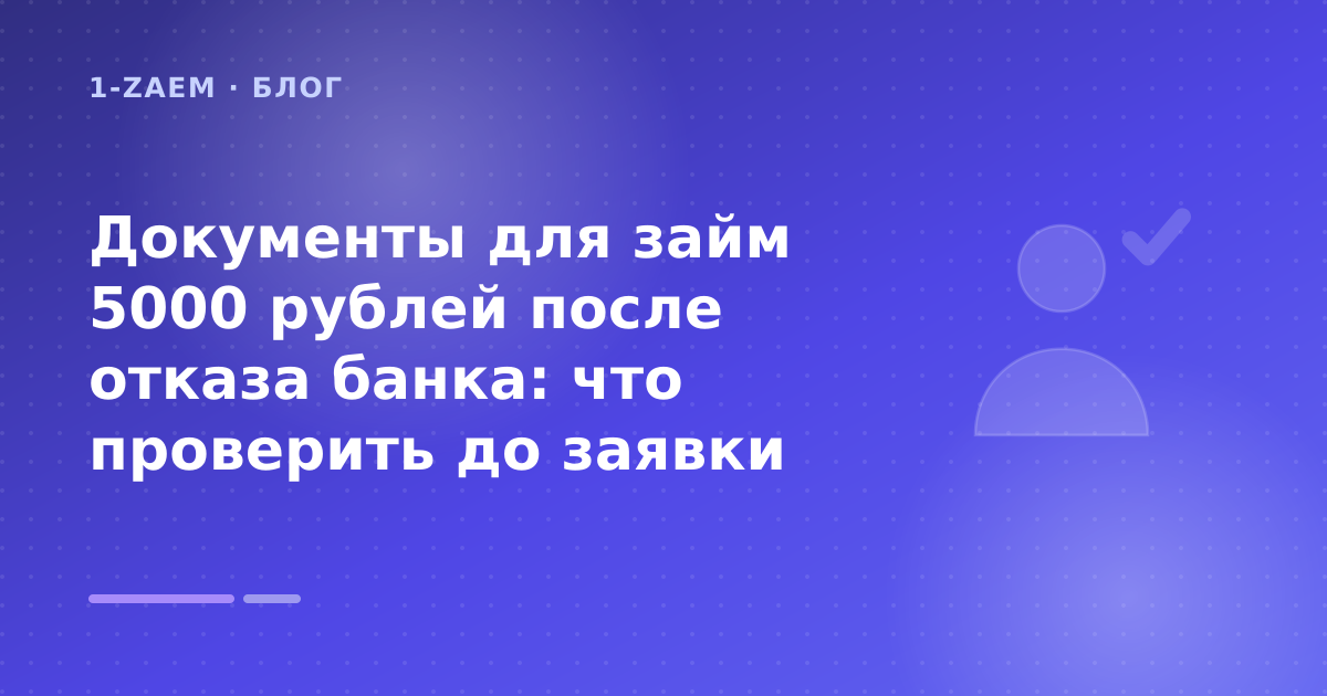 Документы для займ 5000 рублей после отказа банка: что проверить до заявки — иллюстрация 1-Zaem