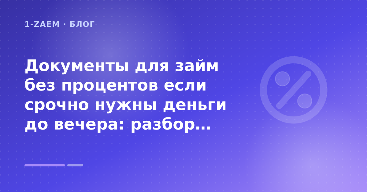 Документы для займ без процентов если срочно нужны деньги до вечера: разбор условий — иллюстрация 1-Zaem