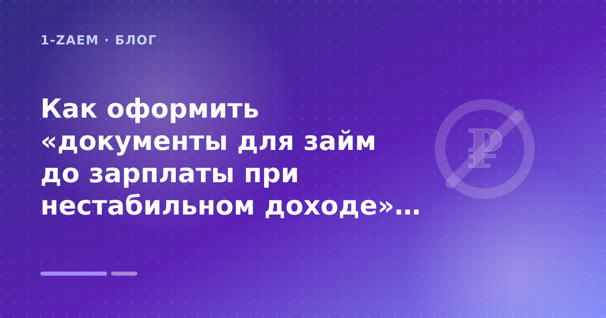 Как оформить «документы для займ до зарплаты при нестабильном доходе» без лишних рисков — иллюстрация 1-Zaem