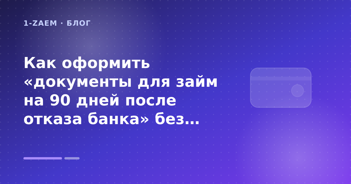 Как оформить «документы для займ на 90 дней после отказа банка» без лишних рисков — иллюстрация 1-Zaem
