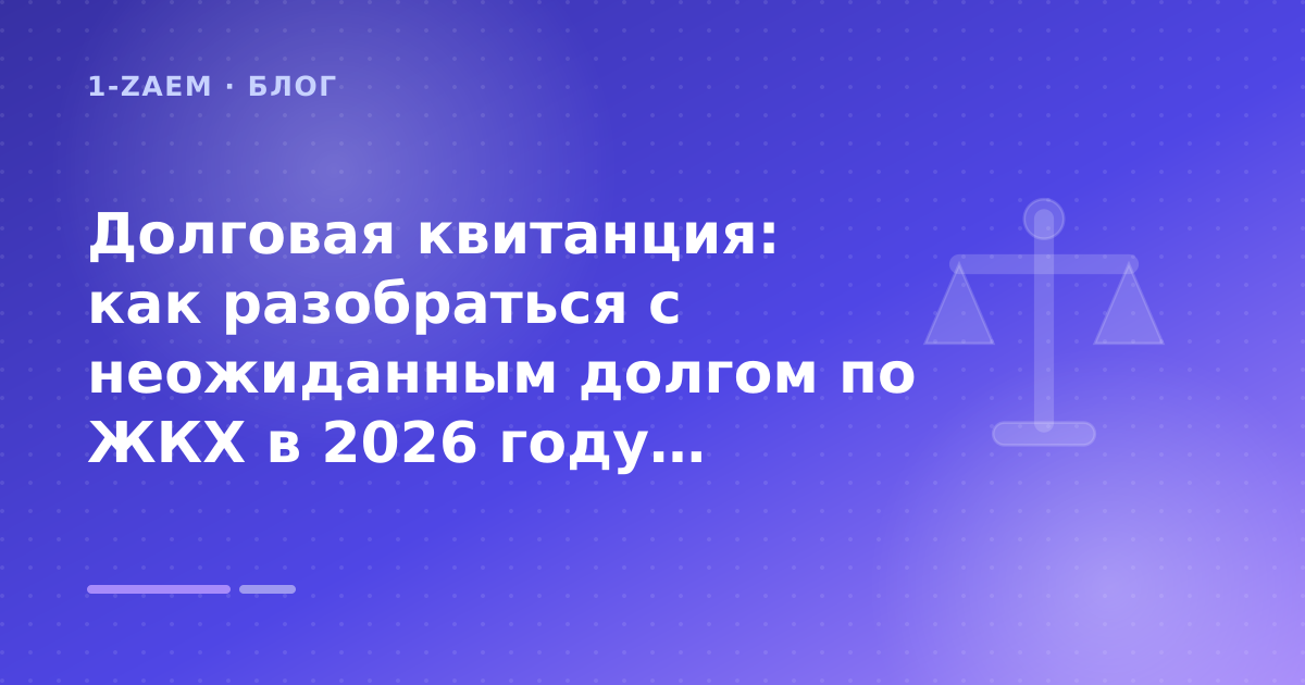 Долговая квитанция: как разобраться с неожиданным долгом по ЖКХ в 2026 году: разбор условий — иллюстрация 1-Zaem