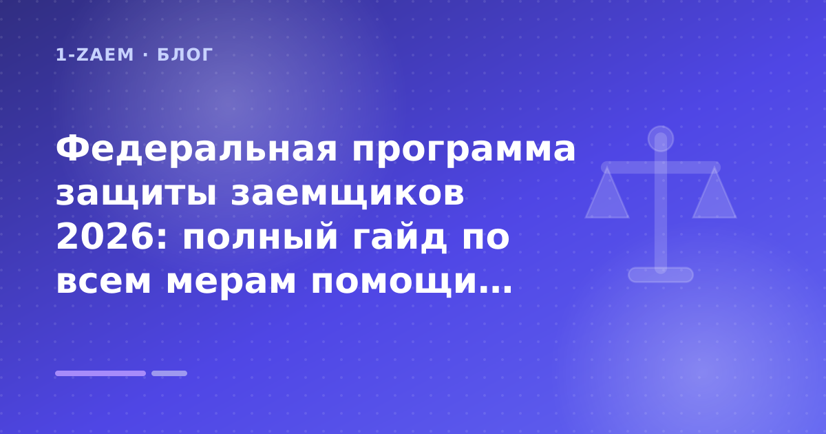 Федеральная программа защиты заемщиков 2026: полный гайд по всем мерам помощи: разбор условий — иллюстрация 1-Zaem