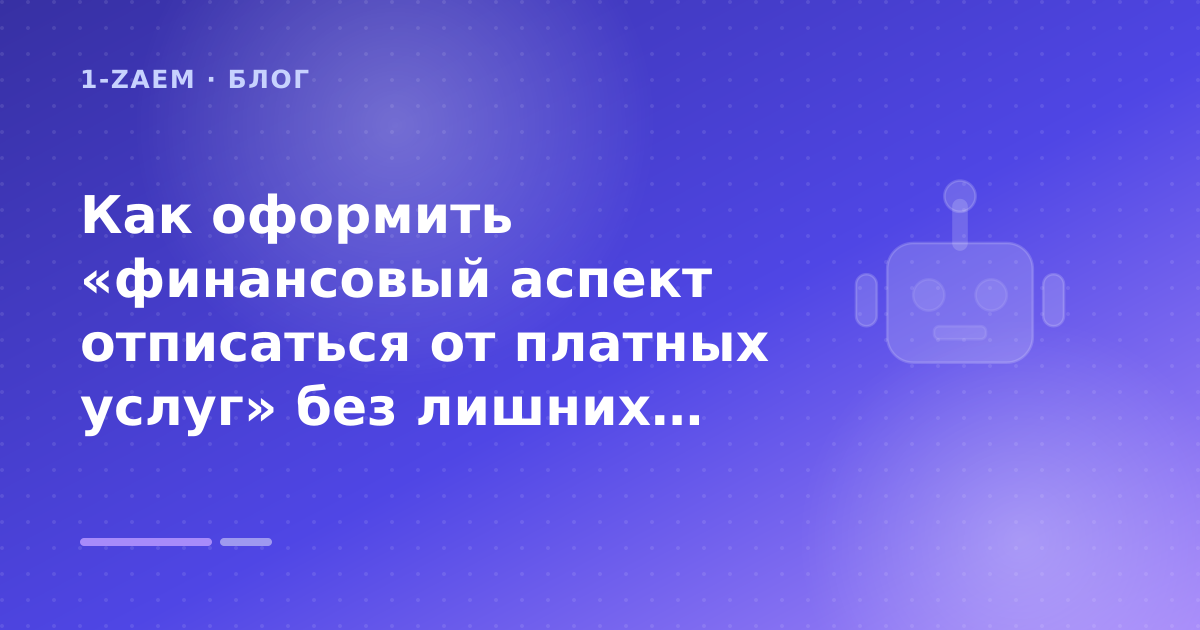 Как оформить «финансовый аспект отписаться от платных услуг» без лишних рисков — иллюстрация 1-Zaem