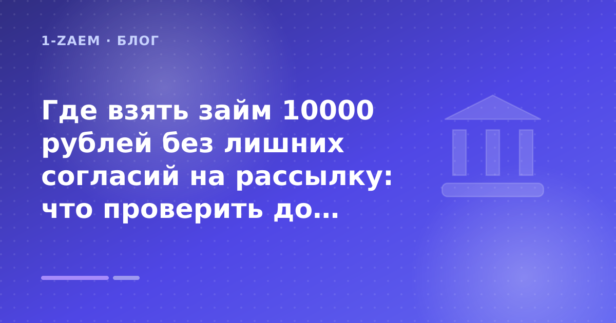 Где взять займ 10000 рублей без лишних согласий на рассылку: что проверить до заявки — иллюстрация 1-Zaem