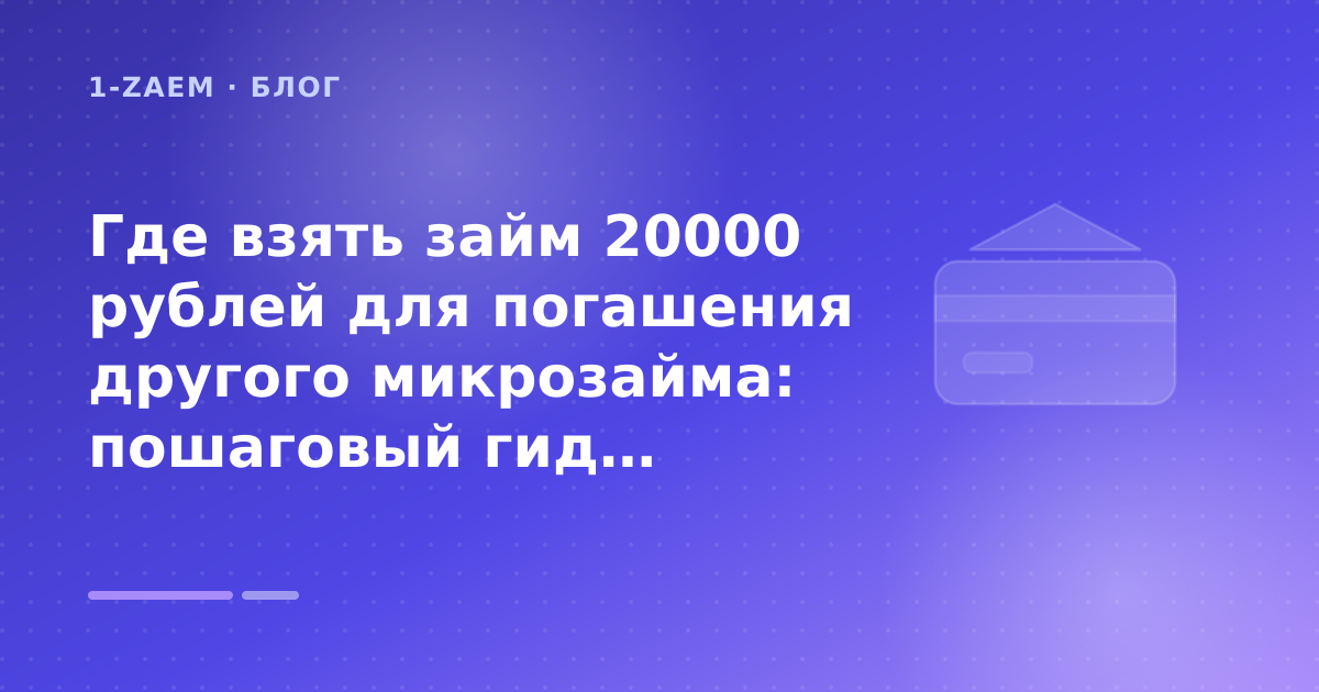 Где взять займ 20000 рублей для погашения другого микрозайма: пошаговый гид заёмщика — иллюстрация 1-Zaem