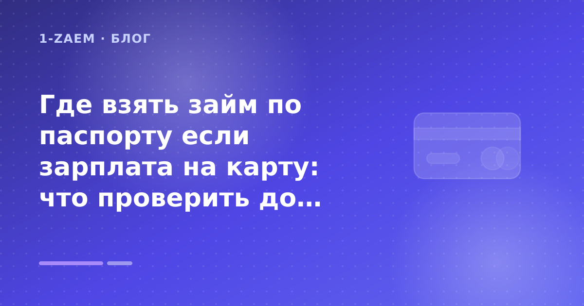 Где взять займ по паспорту если зарплата на карту: что проверить до заявки — иллюстрация 1-Zaem