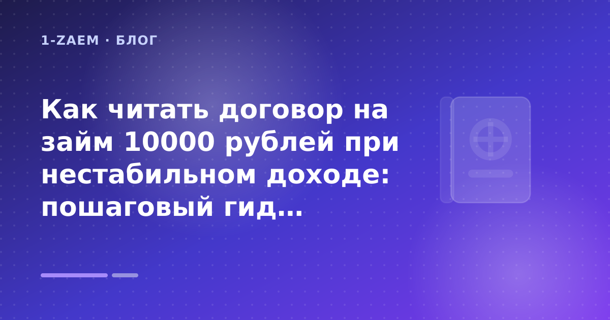 Как читать договор на займ 10000 рублей при нестабильном доходе: пошаговый гид заёмщика — иллюстрация 1-Zaem