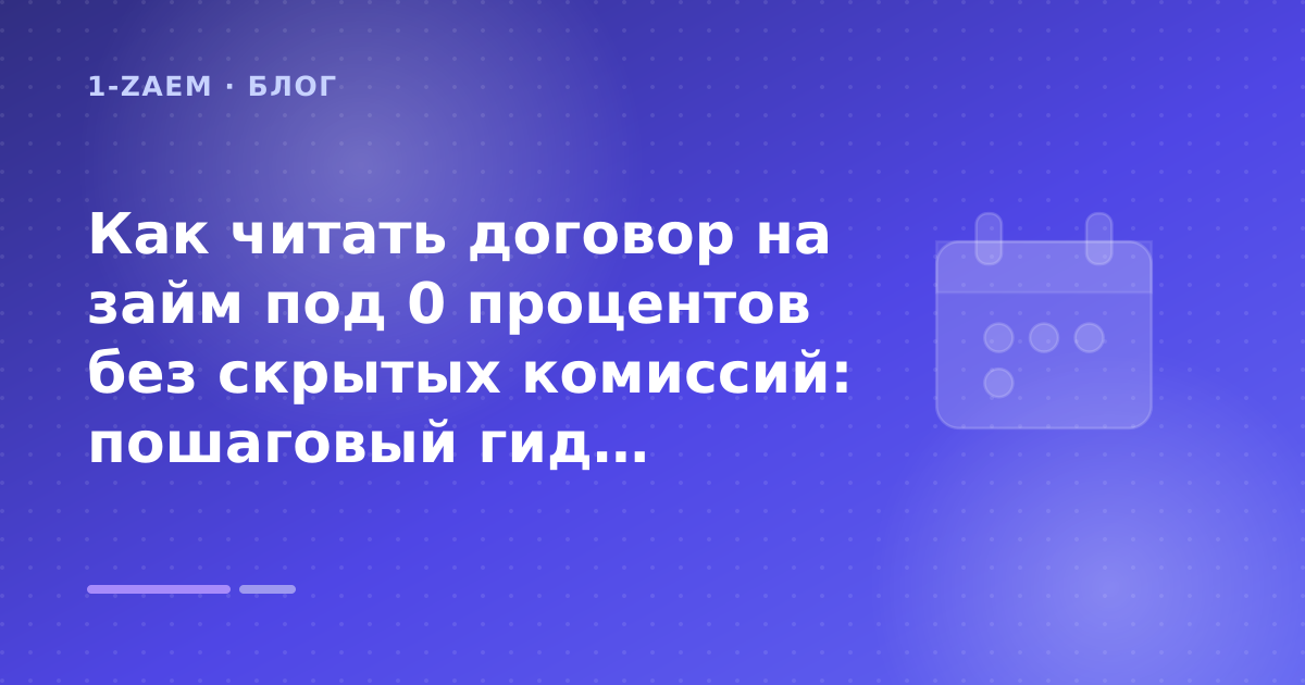 Как читать договор на займ под 0 процентов без скрытых комиссий: пошаговый гид заёмщика — иллюстрация 1-Zaem