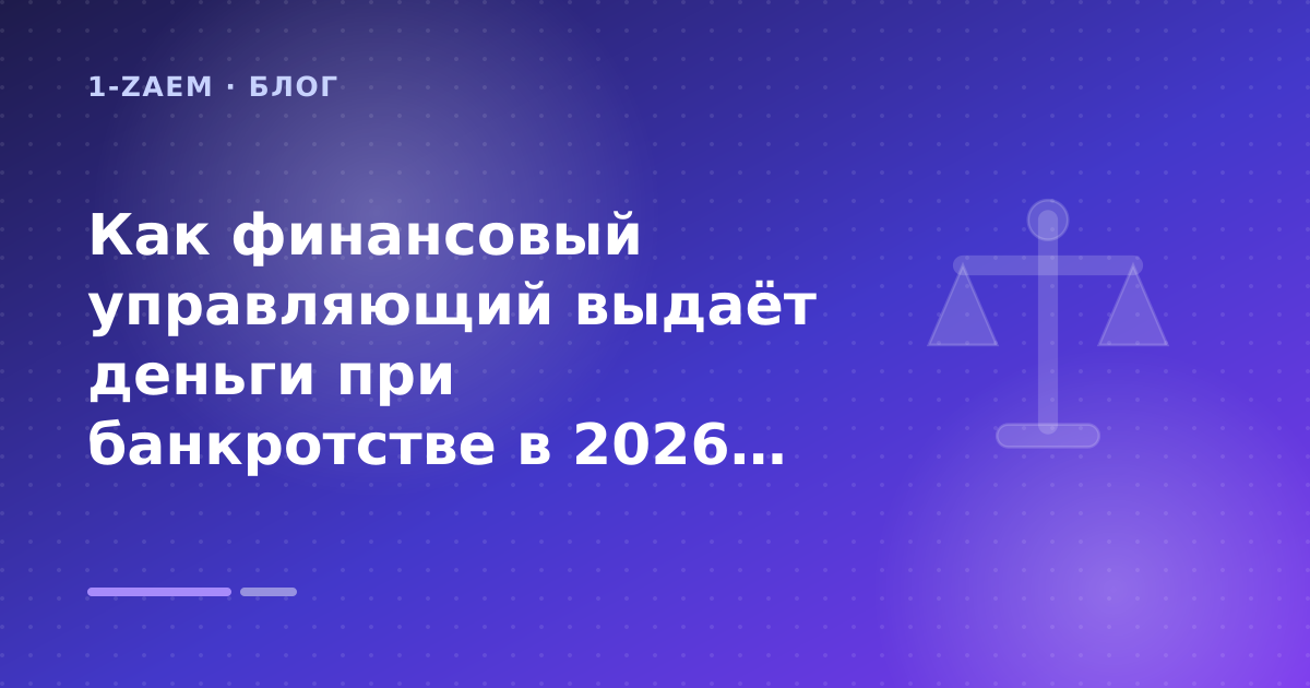Как финансовый управляющий выдаёт деньги при банкротстве в 2026 году: разбор условий — иллюстрация 1-Zaem
