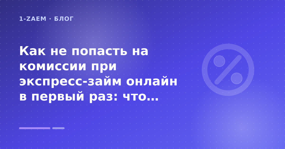 Как не попасть на комиссии при экспресс-займ онлайн в первый раз: что проверить до заявки — иллюстрация 1-Zaem