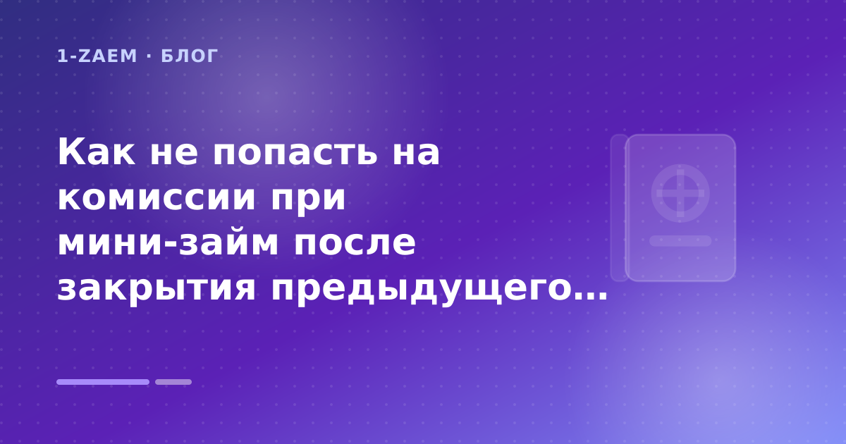 Как не попасть на комиссии при мини-займ после закрытия предыдущего займа: разбор условий — иллюстрация 1-Zaem