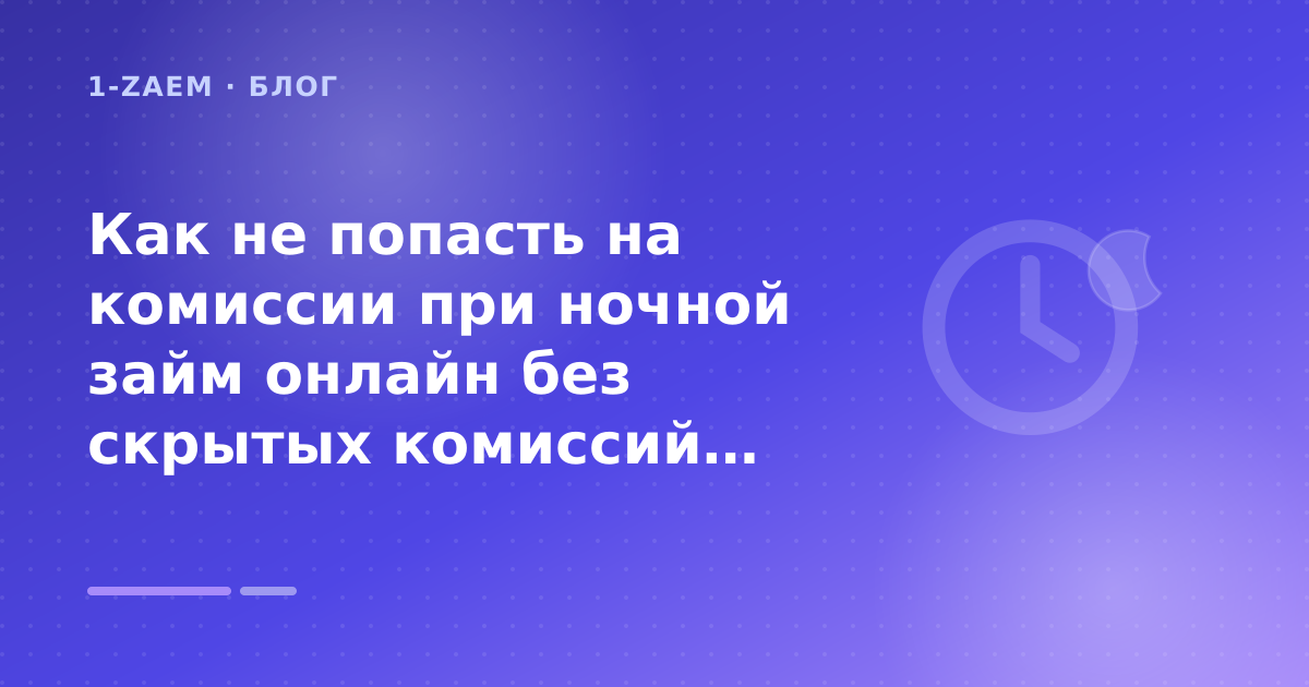 Как не попасть на комиссии при ночной займ онлайн без скрытых комиссий: разбор условий — иллюстрация 1-Zaem