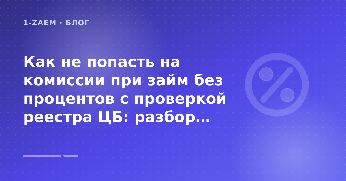 Как не попасть на комиссии при займ без процентов с проверкой реестра ЦБ: разбор условий — иллюстрация 1-Zaem