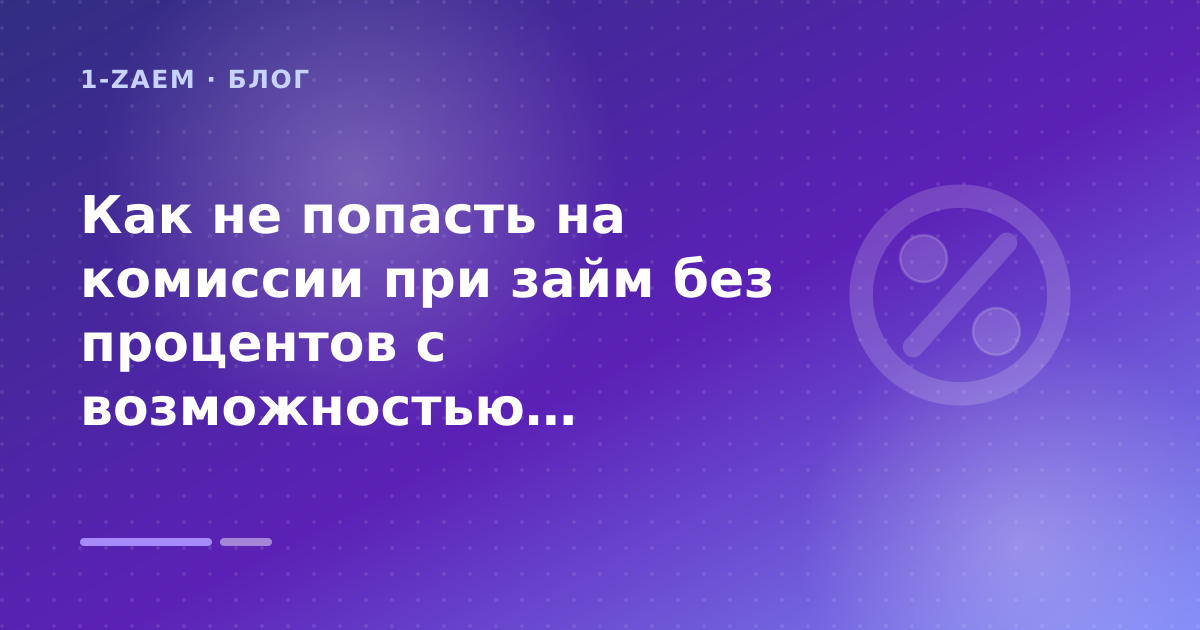 Как не попасть на комиссии при займ без процентов с возможностью продления: разбор условий — иллюстрация 1-Zaem