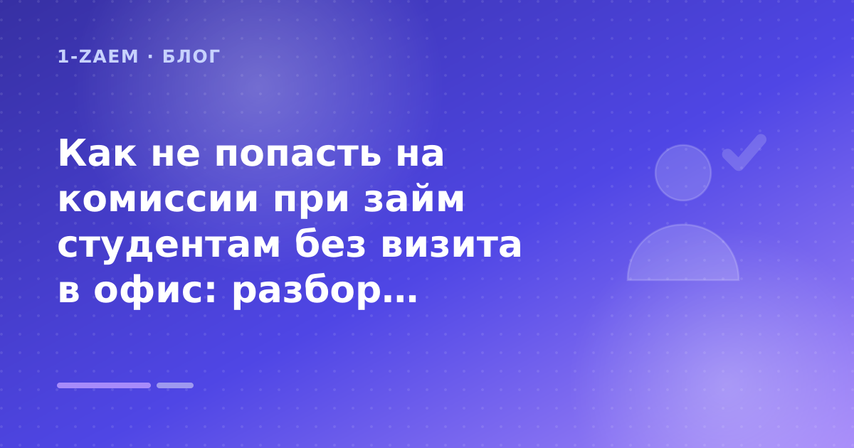 Как не попасть на комиссии при займ студентам без визита в офис: разбор условий — иллюстрация 1-Zaem