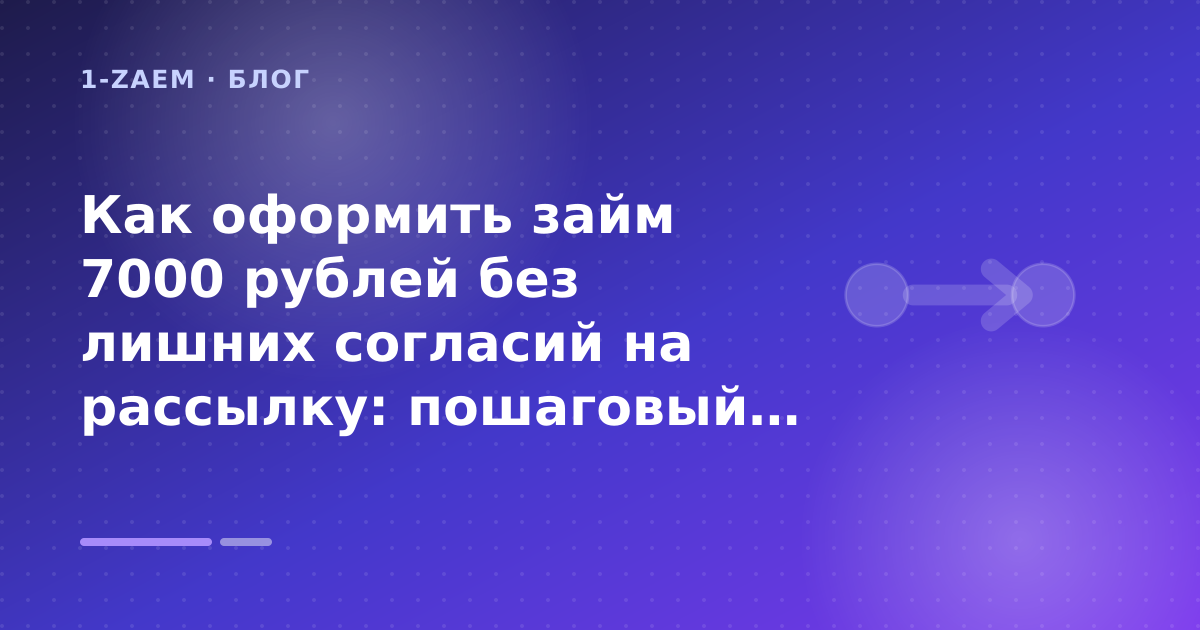 Как оформить займ 7000 рублей без лишних согласий на рассылку: пошаговый гид заёмщика — иллюстрация 1-Zaem