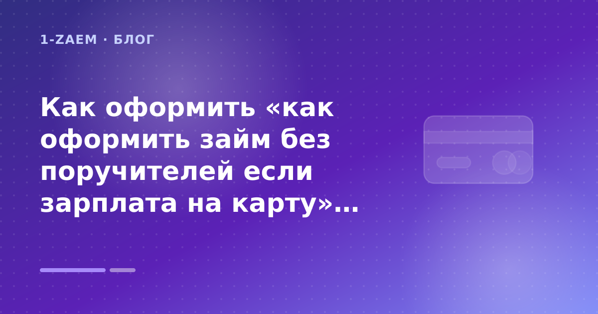 Как оформить «как оформить займ без поручителей если зарплата на карту» без лишних рисков — иллюстрация 1-Zaem