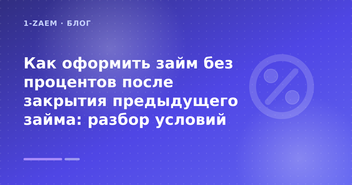 Как оформить займ без процентов после закрытия предыдущего займа: разбор условий — иллюстрация 1-Zaem