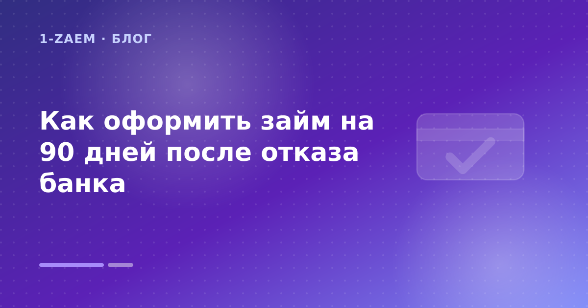 Как оформить займ на 90 дней после отказа банка — иллюстрация 1-Zaem
