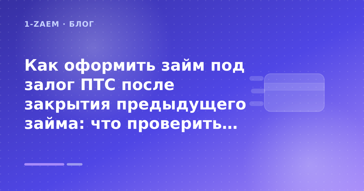 Как оформить займ под залог ПТС после закрытия предыдущего займа: что проверить до заявки — иллюстрация 1-Zaem