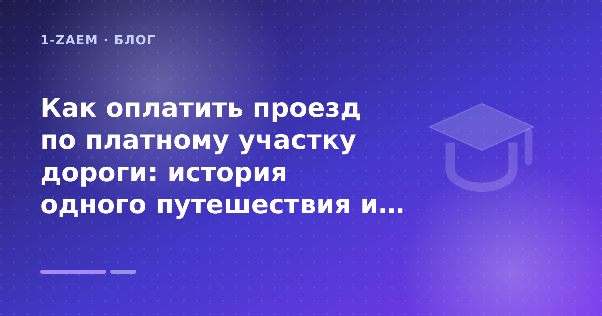Как оплатить проезд по платному участку дороги: история одного путешествия и полный гид для водителей: разбор условий — иллюстрация 1-Zaem