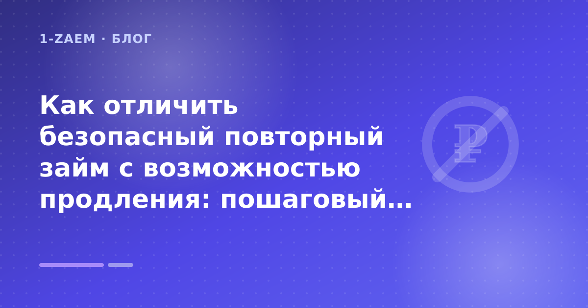 Как отличить безопасный повторный займ с возможностью продления: пошаговый гид заёмщика — иллюстрация 1-Zaem