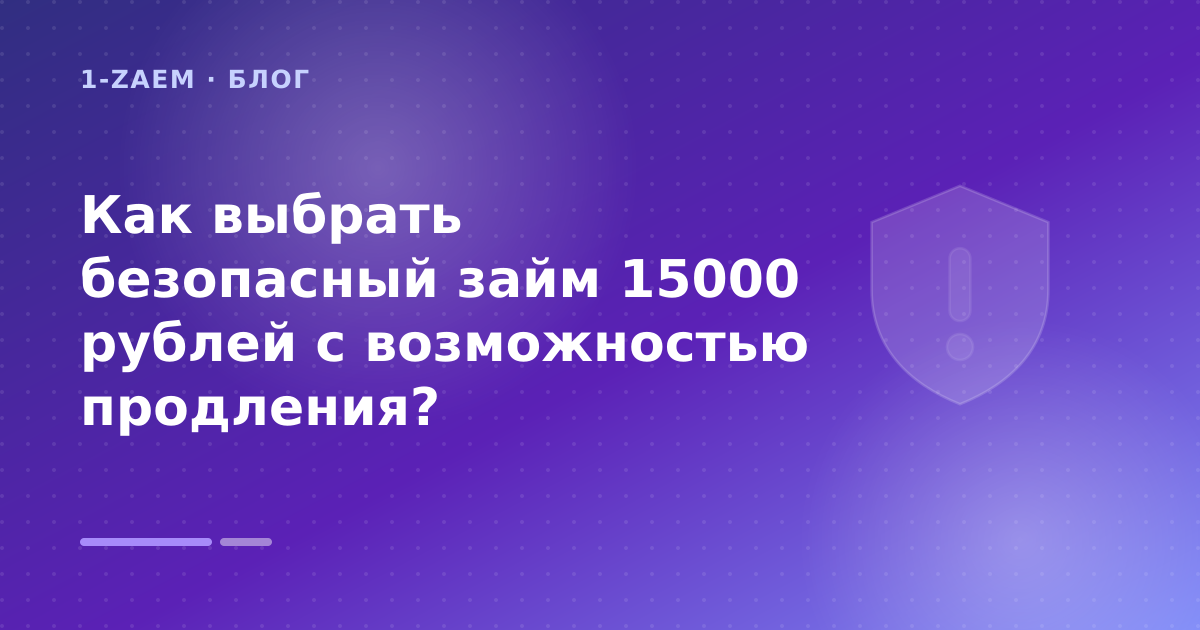 Как выбрать безопасный займ 15000 рублей с возможностью продления? — иллюстрация 1-Zaem