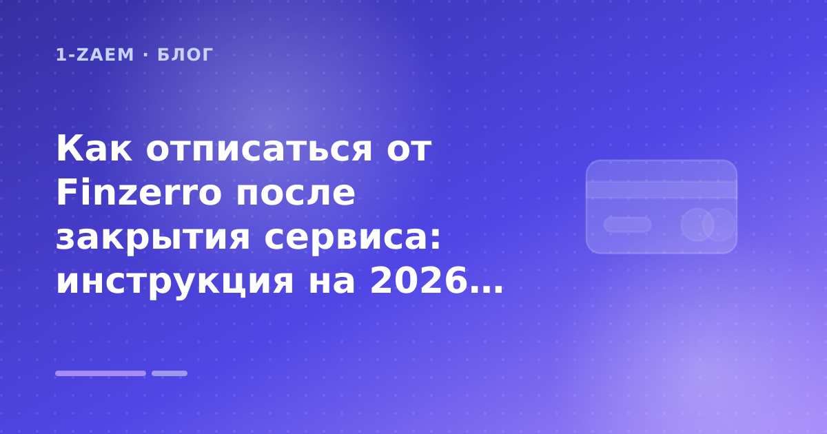 Как отписаться от Finzerro после закрытия сервиса: инструкция на 2026 год: разбор условий — иллюстрация 1-Zaem